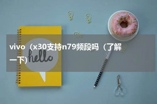vivo（x30支持n79频段吗（了解一下）