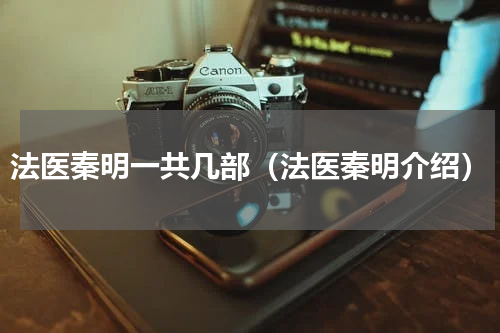 法医秦明一共几部（法医秦明介绍）