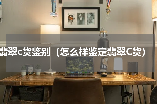 翡翠c货鉴别（怎么样鉴定翡翠C货）