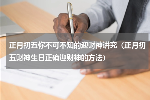正月初五你不可不知的迎财神讲究（正月初五财神生日正确迎财神的方法）