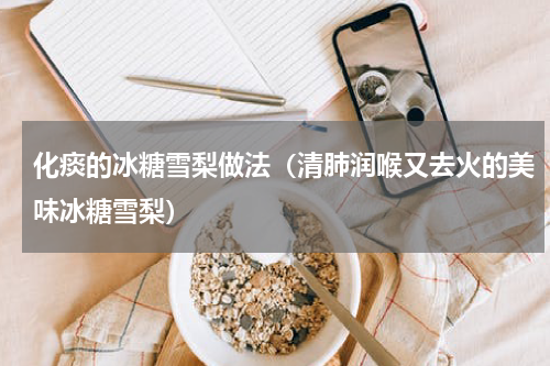 化痰的冰糖雪梨做法（清肺润喉又去火的美味冰糖雪梨）