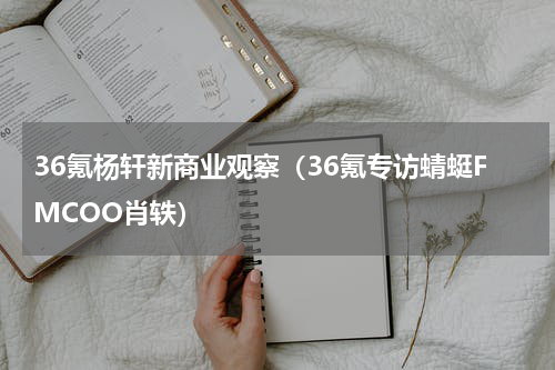36氪杨轩新商业观察（36氪专访蜻蜓FMCOO肖轶）