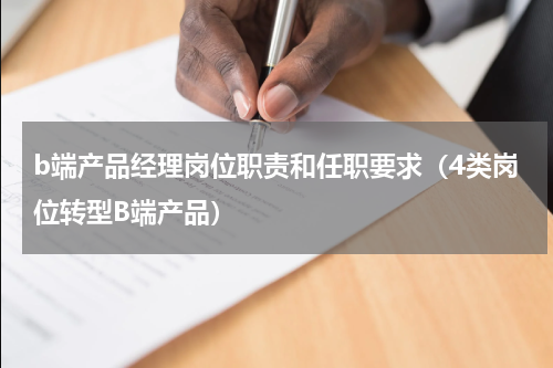 b端产品经理岗位职责和任职要求（4类岗位转型B端产品）