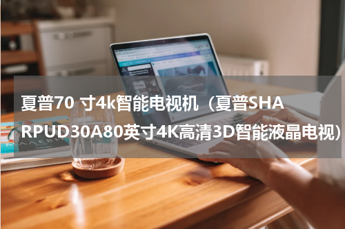 夏普70 寸4k智能电视机（夏普SHARPUD30A80英寸4K高清3D智能液晶电视）