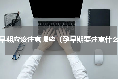 孕早期应该注意哪些（孕早期要注意什么）