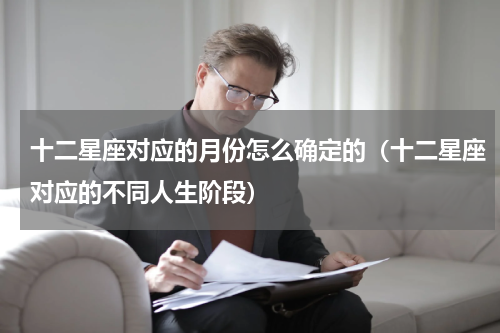 十二星座对应的月份怎么确定的（十二星座对应的不同人生阶段）