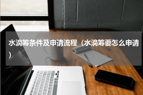 水滴筹条件及申请流程（水滴筹要怎么申请）