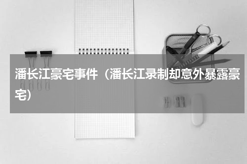 潘长江豪宅事件（潘长江录制却意外暴露豪宅）