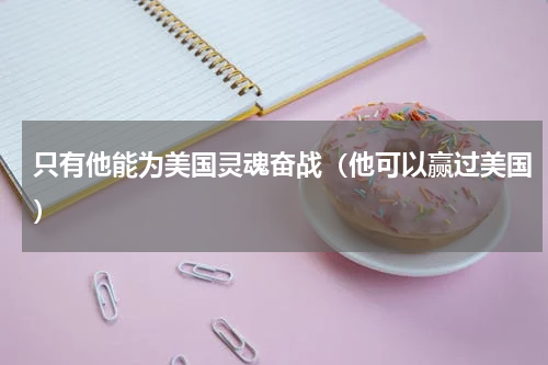 只有他能为美国灵魂奋战（他可以赢过美国）