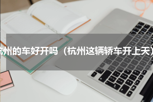杭州的车好开吗（杭州这辆轿车开上天）