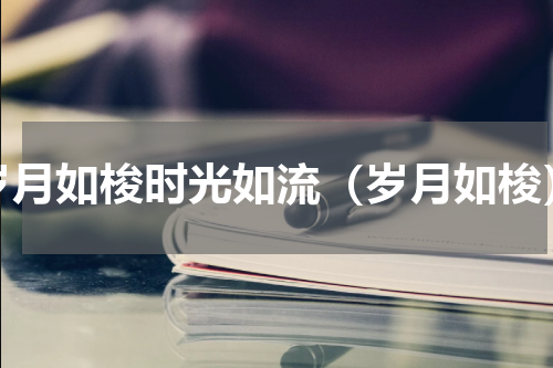 岁月如梭时光如流（岁月如梭）