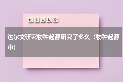 达尔文研究物种起源研究了多久（物种起源中）