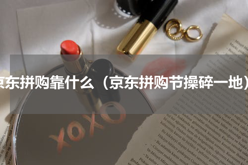 京东拼购靠什么（京东拼购节操碎一地）