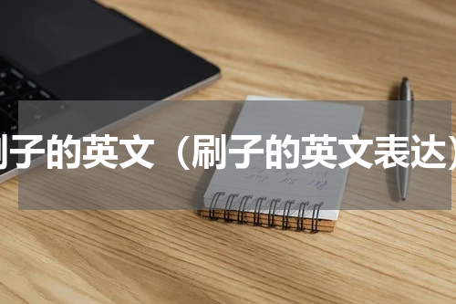 刷子的英文（刷子的英文表达）