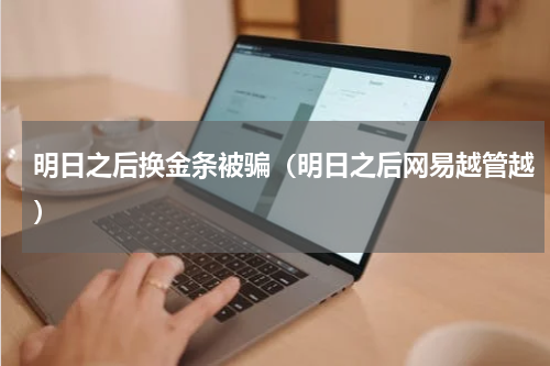 明日之后换金条被骗（明日之后网易越管越）