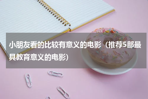 小朋友看的比较有意义的电影（推荐5部最具教育意义的电影）
