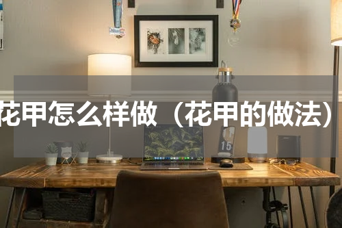 花甲怎么样做（花甲的做法）