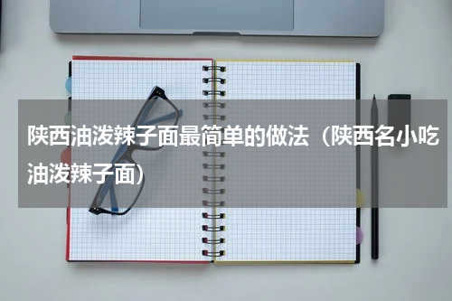 陕西油泼辣子面最简单的做法（陕西名小吃油泼辣子面）