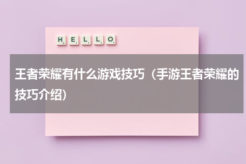 王者荣耀有什么游戏技巧（手游王者荣耀的技巧介绍）