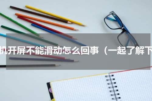 手机开屏不能滑动怎么回事（一起了解下）