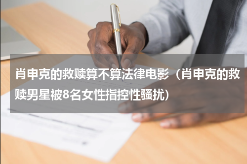 肖申克的救赎算不算法律电影（肖申克的救赎男星被8名女性指控性骚扰）