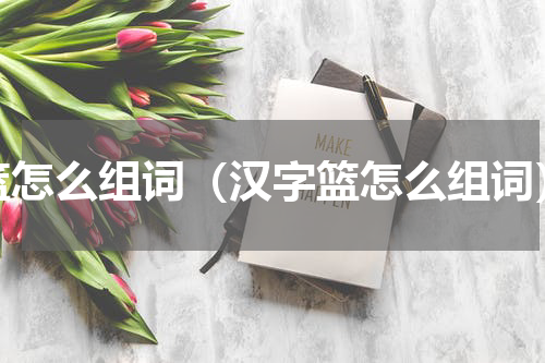 篮怎么组词（汉字篮怎么组词）