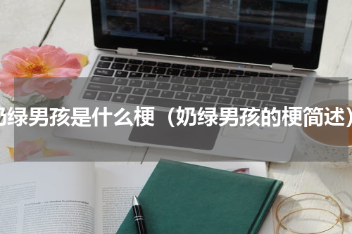 奶绿男孩是什么梗（奶绿男孩的梗简述）