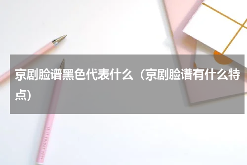 京剧脸谱黑色代表什么（京剧脸谱有什么特点）