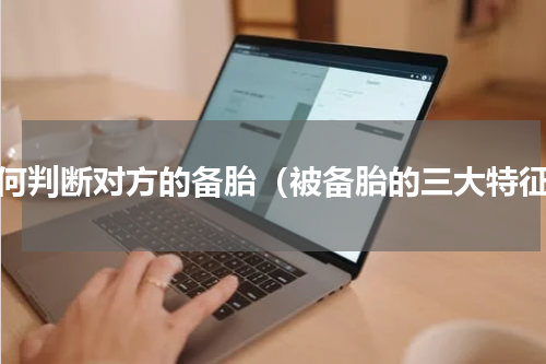 如何判断对方的备胎（被备胎的三大特征）