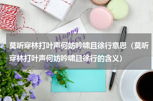 莫听穿林打叶声何妨吟啸且徐行意思（莫听穿林打叶声何妨吟啸且徐行的含义）