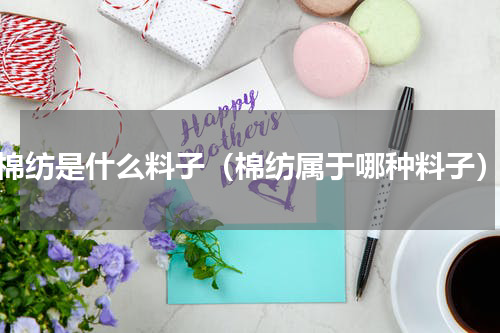 棉纺是什么料子（棉纺属于哪种料子）