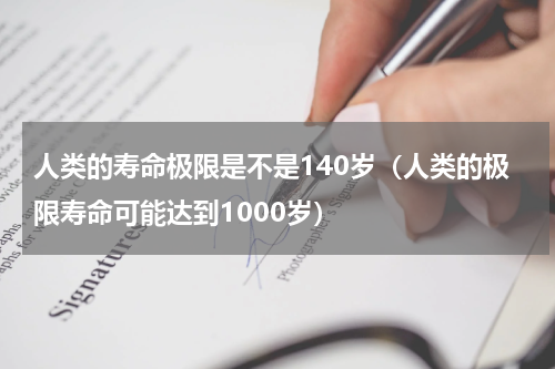 人类的寿命极限是不是140岁（人类的极限寿命可能达到1000岁）