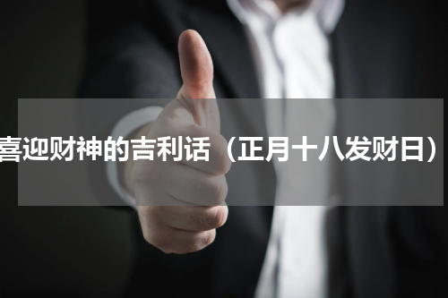 喜迎财神的吉利话（正月十八发财日）