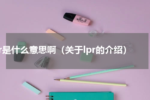 lpr是什么意思啊（关于lpr的介绍）