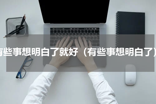 有些事想明白了就好（有些事想明白了）