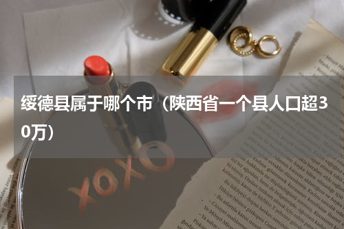 绥德县属于哪个市（陕西省一个县人口超30万）