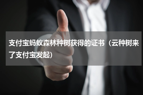 支付宝蚂蚁森林种树获得的证书（云种树来了支付宝发起）