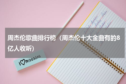 周杰伦歌曲排行榜（周杰伦十大金曲有的8亿人收听）