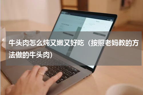 牛头肉怎么炖又嫩又好吃（按照老妈教的方法做的牛头肉）