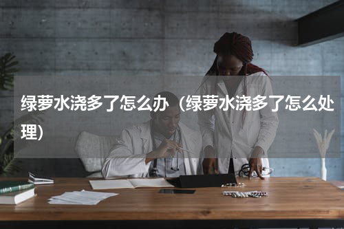 绿萝水浇多了怎么办（绿萝水浇多了怎么处理）