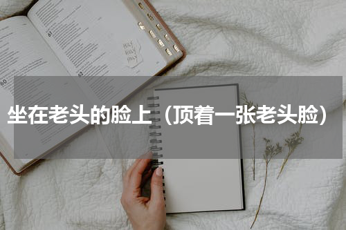 坐在老头的脸上（顶着一张老头脸）