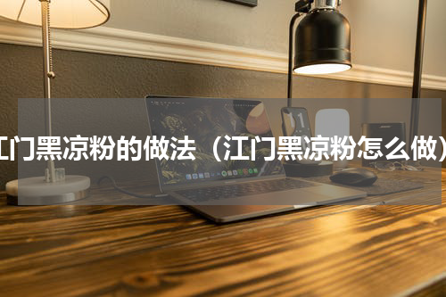 江门黑凉粉的做法（江门黑凉粉怎么做）