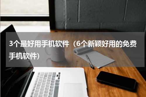 3个最好用手机软件（6个新颖好用的免费手机软件）