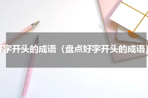 好字开头的成语（盘点好字开头的成语）