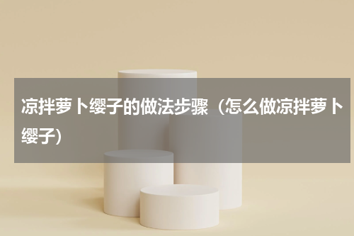 凉拌萝卜缨子的做法步骤（怎么做凉拌萝卜缨子）