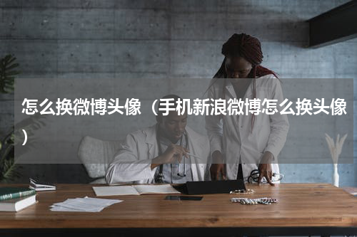 怎么换微博头像（手机新浪微博怎么换头像）