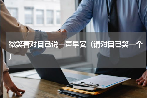 微笑着对自己说一声早安（请对自己笑一个）