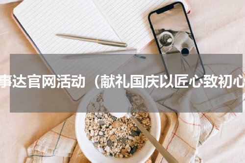 荣事达官网活动（献礼国庆以匠心致初心）
