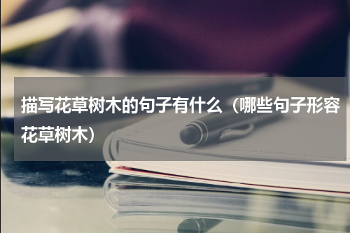 描写花草树木的句子有什么（哪些句子形容花草树木）