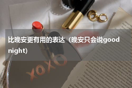 比晚安更有用的表达（晚安只会说goodnight）